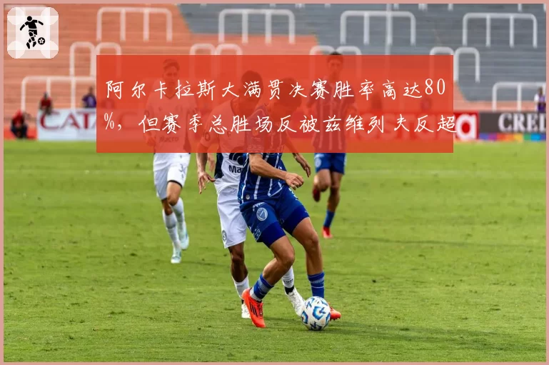 阿尔卡拉斯大满贯决赛胜率高达80%，但赛季总胜场反被兹维列夫反超