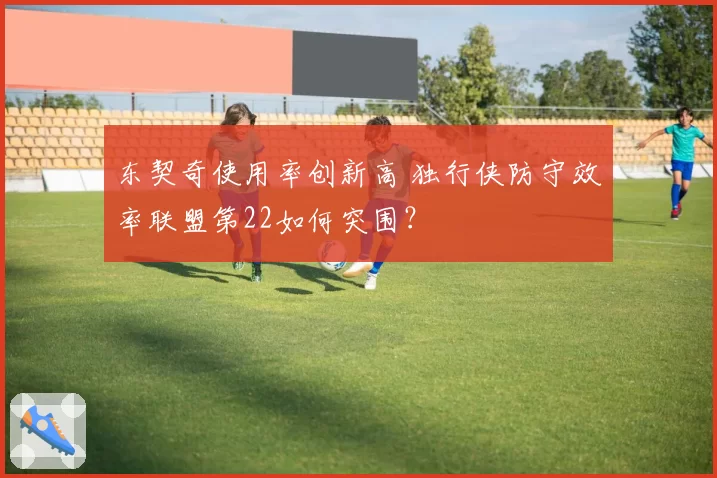东契奇使用率创新高 独行侠防守效率联盟第22如何突围？