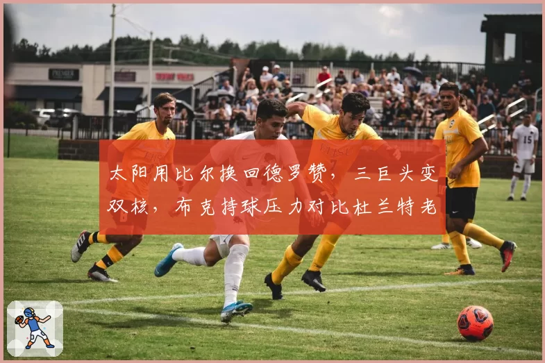 太阳用比尔换回德罗赞，三巨头变双核，布克持球压力对比杜兰特老化风险