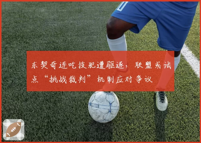 东契奇连吃技犯遭驱逐，联盟或试点“挑战裁判”机制应对争议