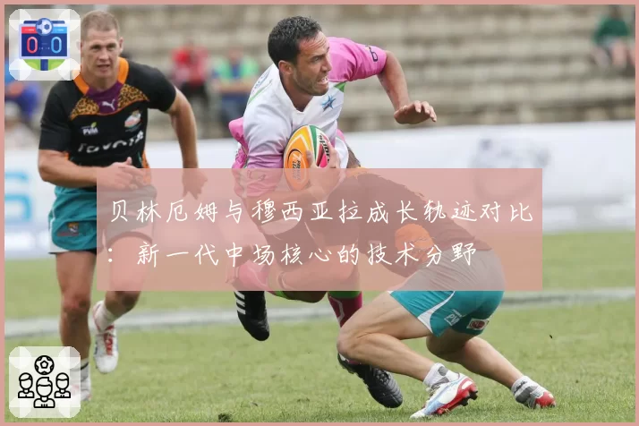 贝林厄姆与穆西亚拉成长轨迹对比:新一代中场核心的技术分野