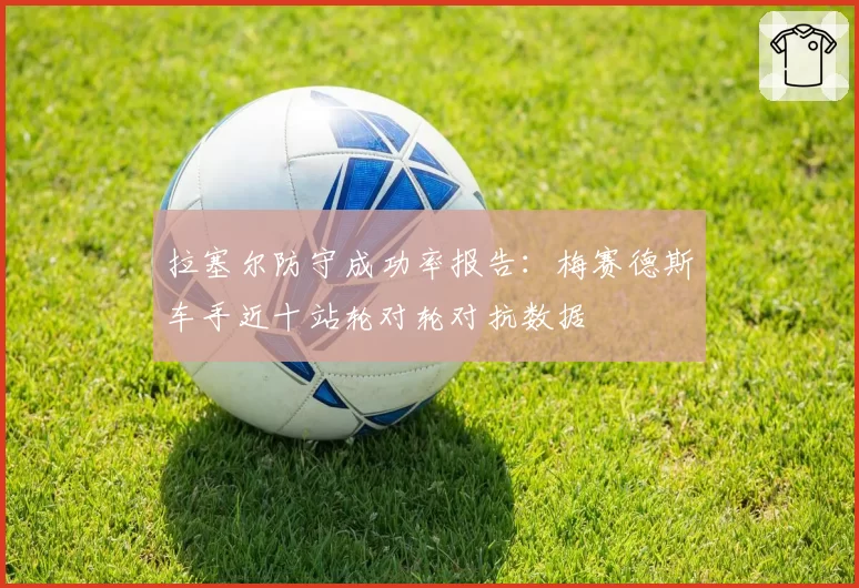 拉塞尔防守成功率报告：梅赛德斯车手近十站轮对轮对抗数据