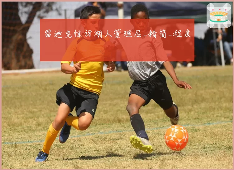 雷迪克惊讶湖人管理层_精简_程度