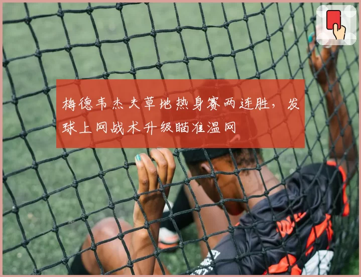 梅德韦杰夫草地热身赛两连胜，发球上网战术升级瞄准温网