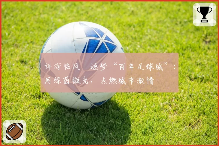 评海临风 _ 逐梦“百年足球城”：用绿茵微光，点燃城市激情