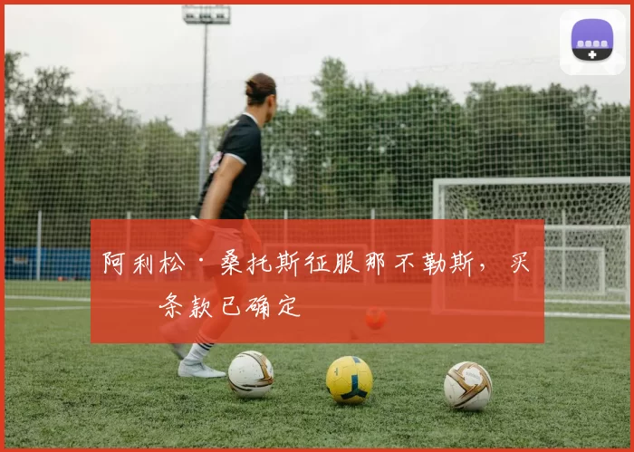 阿利松·桑托斯征服那不勒斯，买断条款已确定