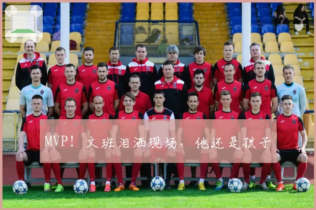 MVP！文班泪洒现场，他还是孩子