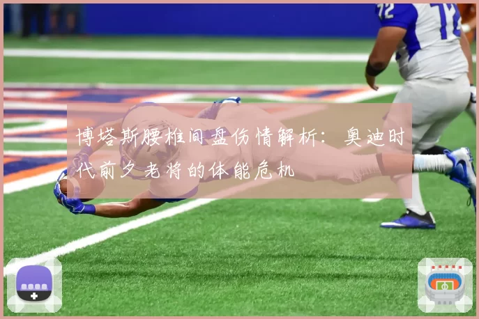 博塔斯腰椎间盘伤情解析：奥迪时代前夕老将的体能危机