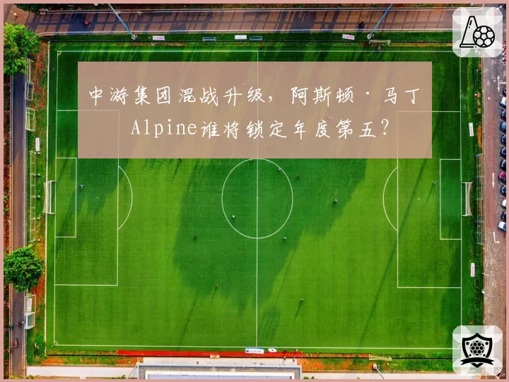 中游集团混战升级，阿斯顿·马丁与Alpine谁将锁定年度第五？