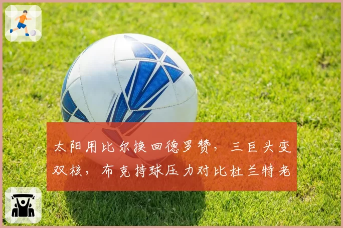 太阳用比尔换回德罗赞，三巨头变双核，布克持球压力对比杜兰特老化风险