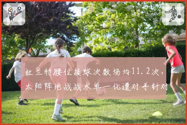 杜兰特腰位接球次数场均11.2次，太阳阵地战战术单一化遭对手针对性布防