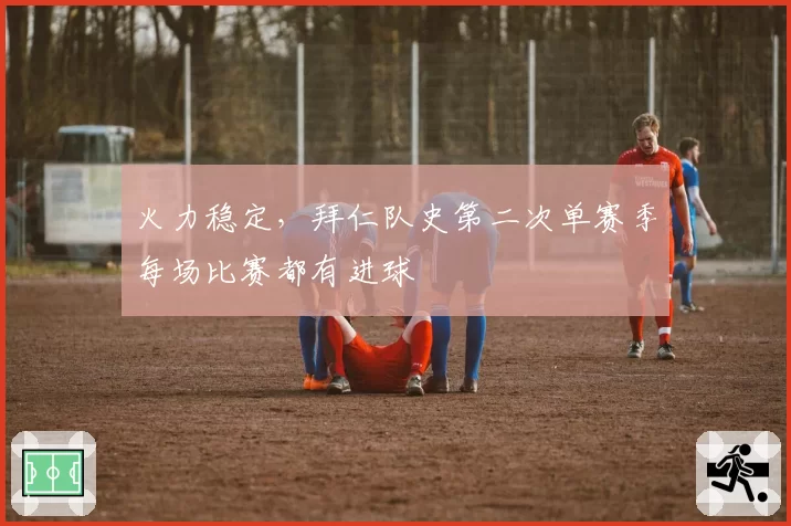 火力稳定，拜仁队史第二次单赛季每场比赛都有进球