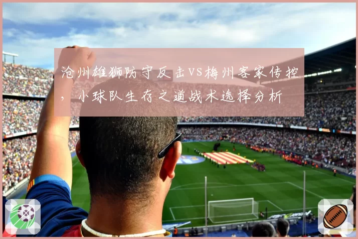 沧州雄狮防守反击vs梅州客家传控，小球队生存之道战术选择分析