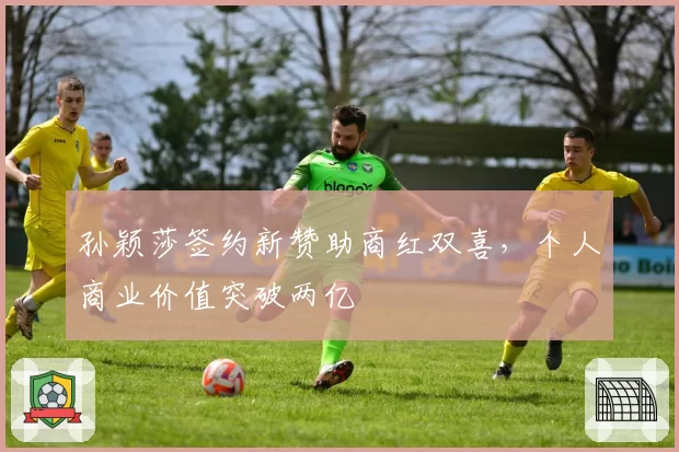孙颖莎签约新赞助商红双喜，个人商业价值突破两亿