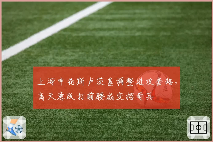 上海申花斯卢茨基调整进攻套路，高天意改打前腰成变招奇兵