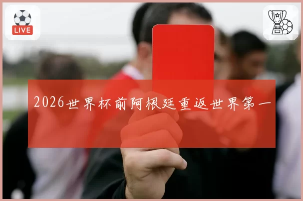 2026世界杯前阿根廷重返世界第一