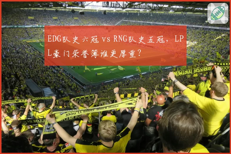 EDG队史六冠 vs RNG队史五冠,LPL豪门荣誉簿谁更厚重?