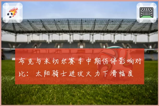 布克与米切尔赛季中期伤停影响对比：太阳骑士进攻火力下滑幅度